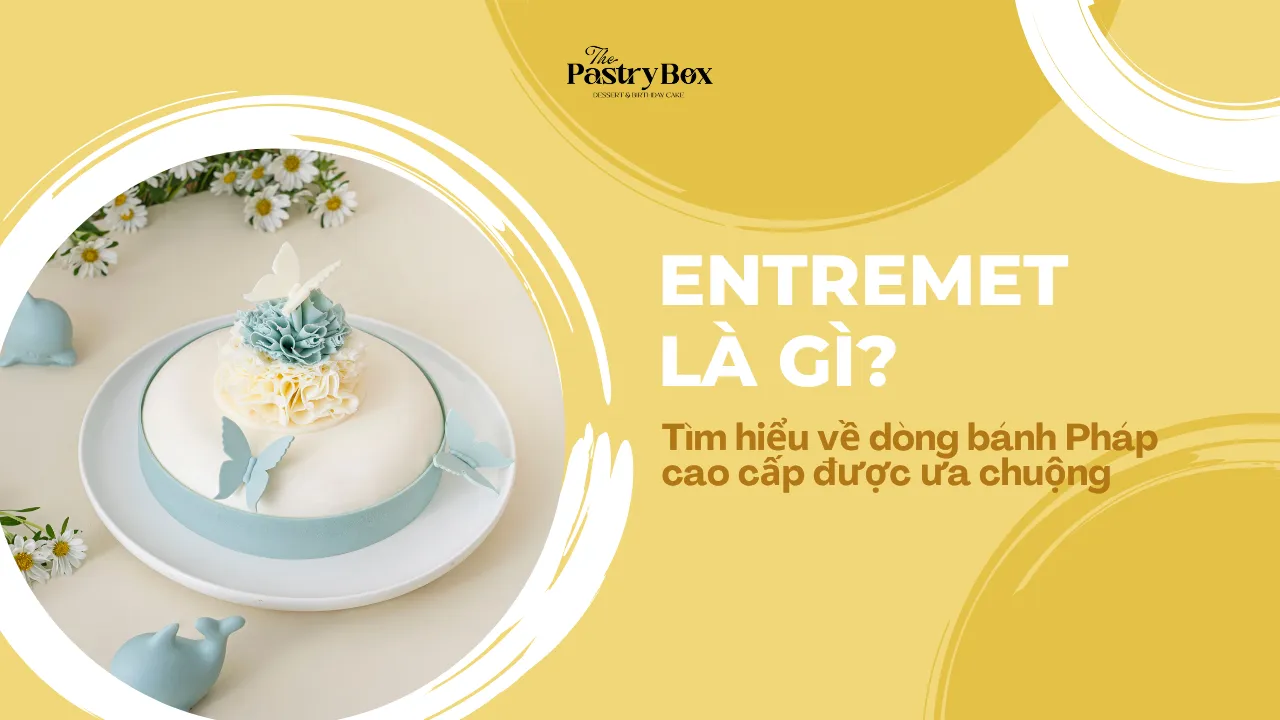 Entremet là gì? Tìm hiểu về dòng bánh Pháp cao cấp được ưa chuộng